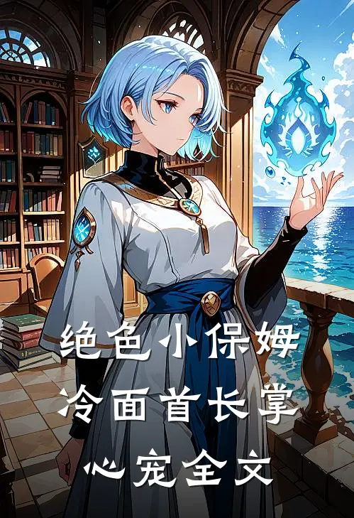 绝色小保姆：冷面首长掌心宠全文