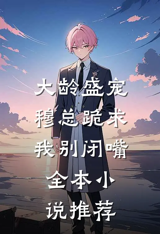 大龄盛宠，穆总跪求我别闭嘴全本小说推荐
