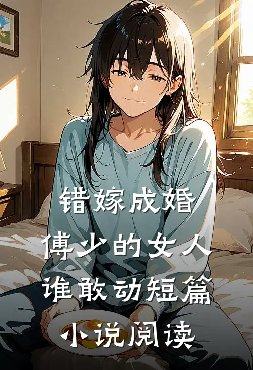 错嫁成婚：傅少的女人谁敢动短篇小说阅读