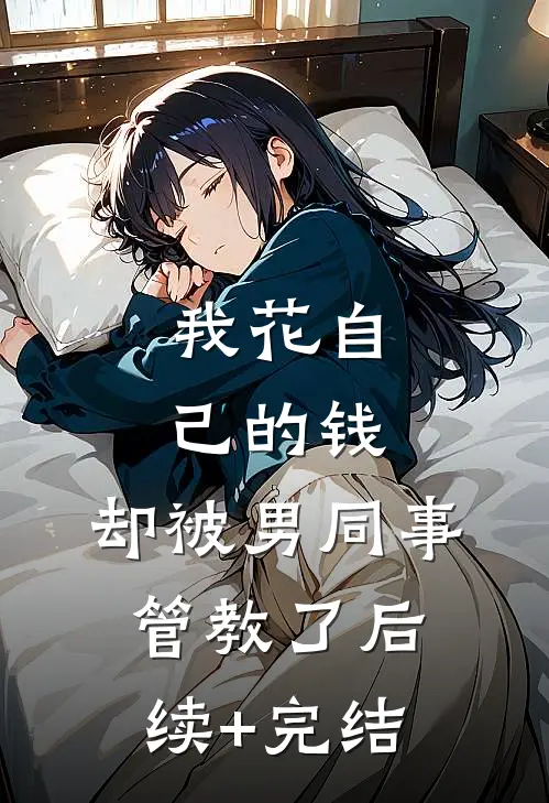 我花自己的钱，却被男同事管教了后续+完结