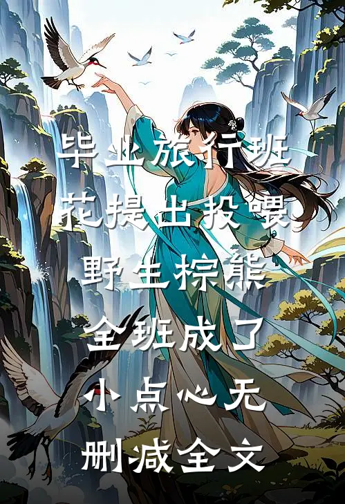毕业旅行班花提出投喂野生棕熊，全班成了小点心无删减全文