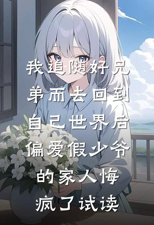 我追随好兄弟而去回到自己世界后，偏爱假少爷的家人悔疯了试读