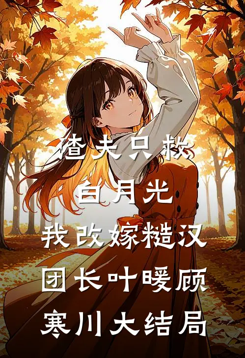 渣夫只救白月光，我改嫁糙汉团长叶暖顾寒川大结局