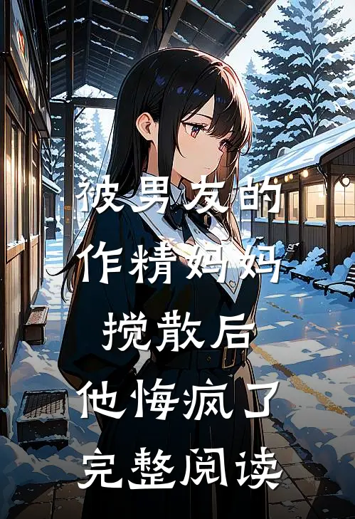 被男友的作精妈妈搅散后，他悔疯了完整阅读