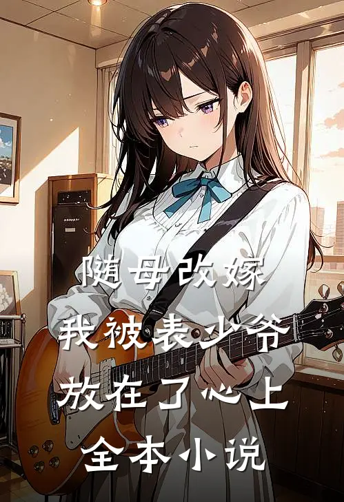 随母改嫁，我被表少爷放在了心上全本小说