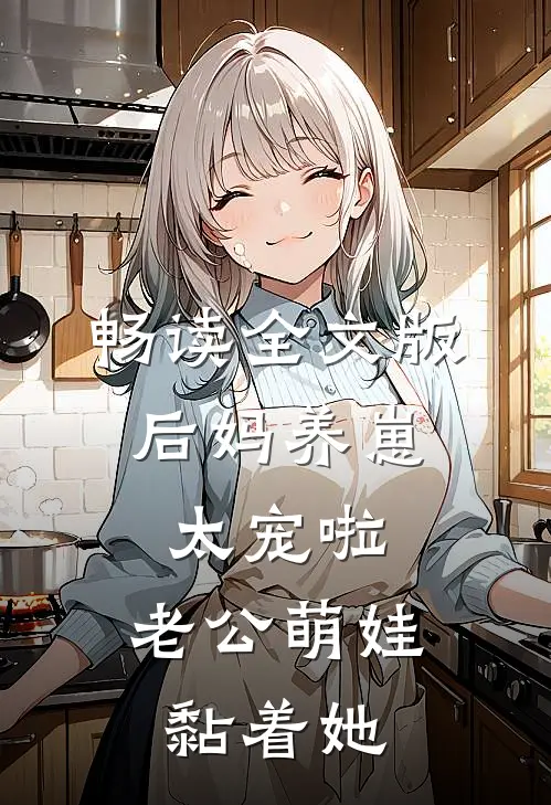 畅读全文版后妈养崽：太宠啦，老公萌娃黏着她