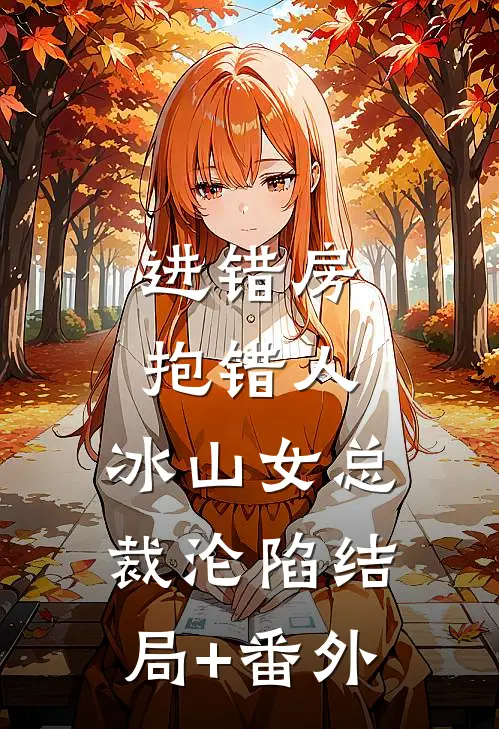 进错房，抱错人，冰山女总裁沦陷结局+番外