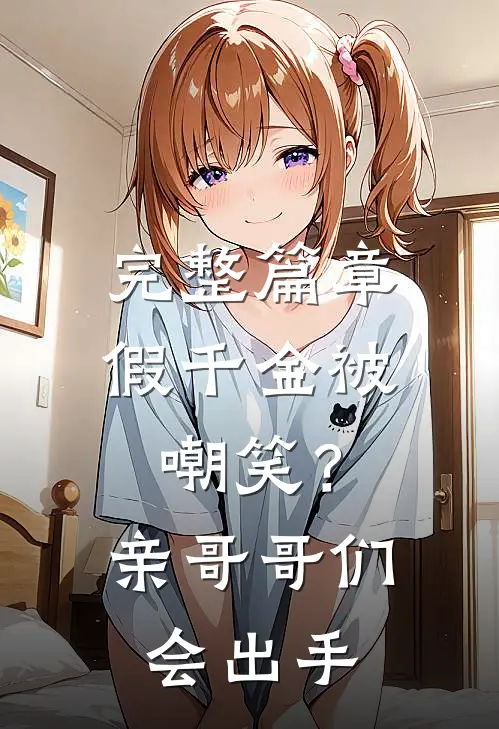 完整篇章假千金被嘲笑？亲哥哥们会出手