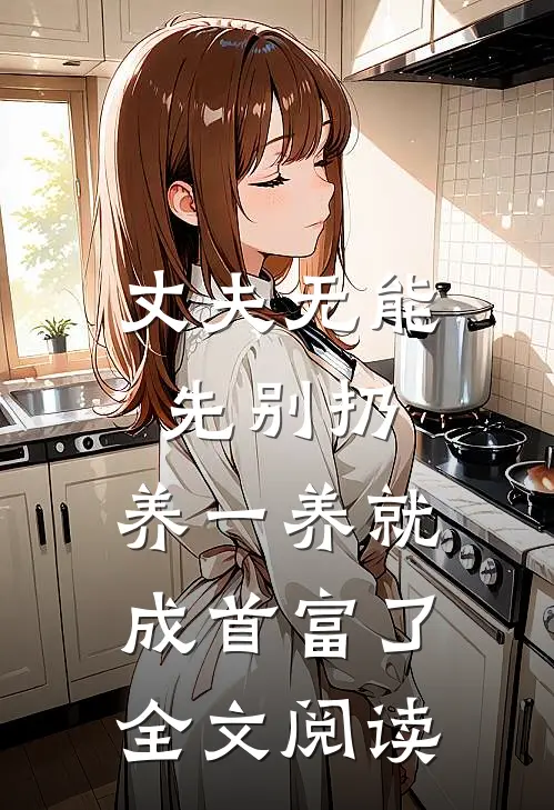 丈夫无能先别扔，养一养就成首富了全文阅读