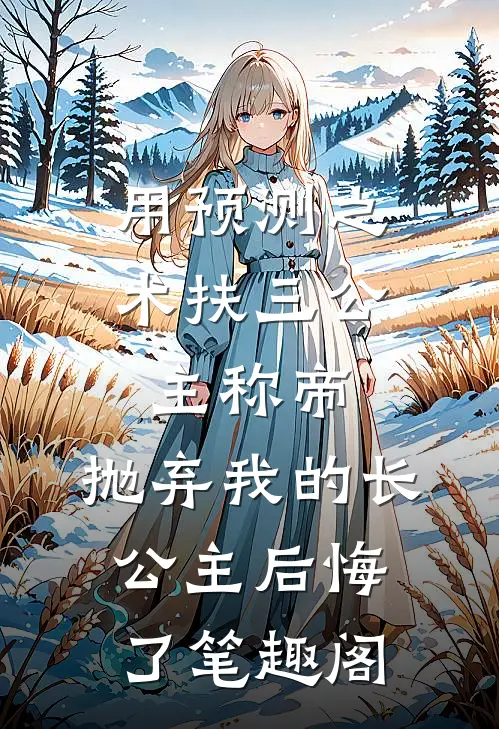 用预测之术扶三公主称帝，抛弃我的长公主后悔了笔趣阁