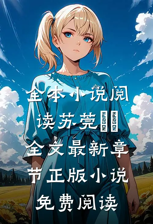 全本小说阅读苏莞玥玥全文最新章节正版小说免费阅读