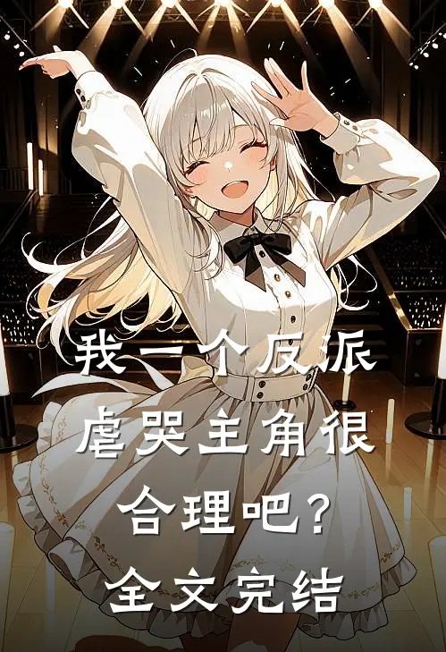 我一个反派，虐哭主角很合理吧？全文完结