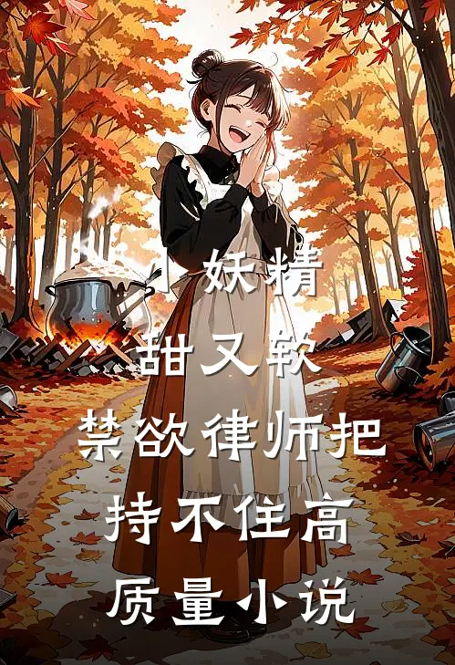 小妖精甜又软，禁欲律师把持不住高质量小说