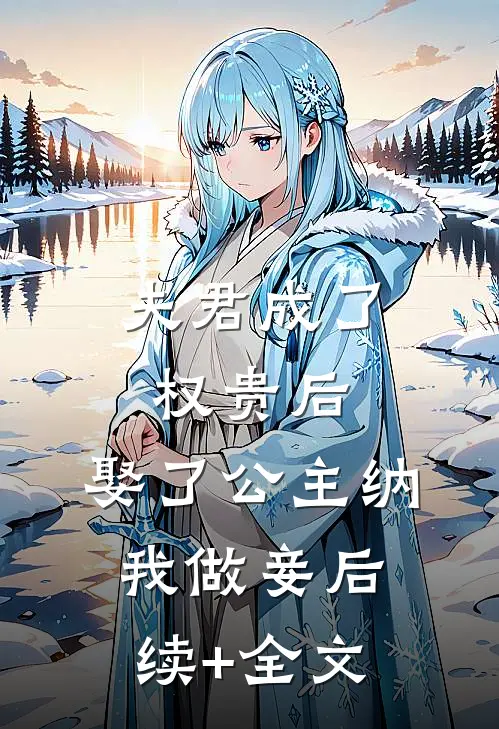 夫君成了权贵后，娶了公主纳我做妾后续+全文