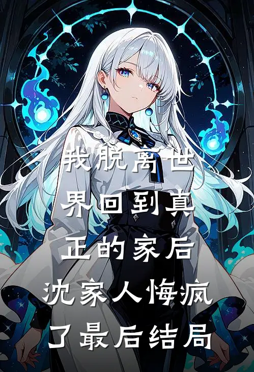 我脱离世界回到真正的家后，沈家人悔疯了最后结局