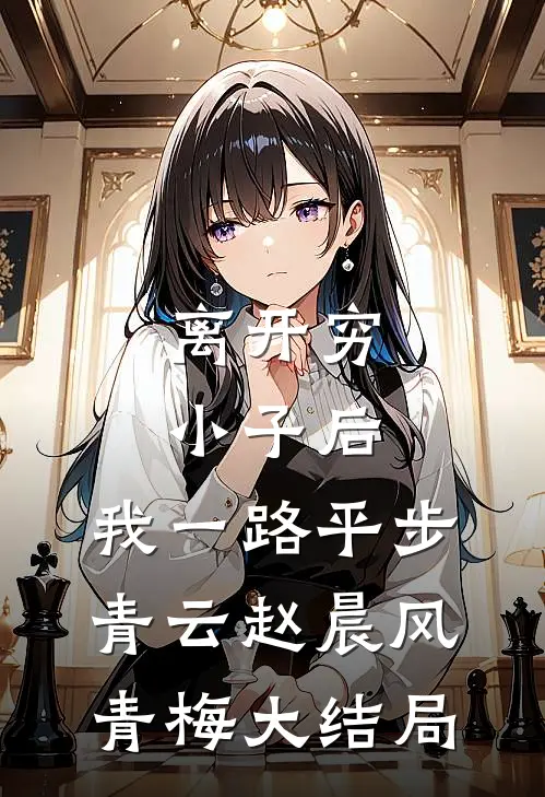 离开穷小子后，我一路平步青云赵晨风青梅大结局