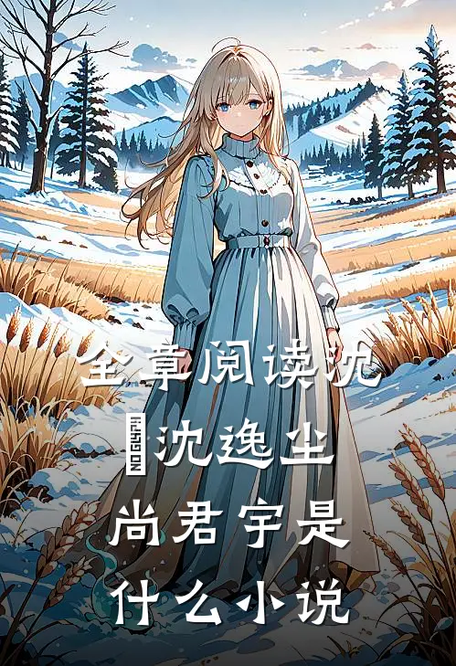全章阅读沈玥沈逸尘尚君宇是什么小说