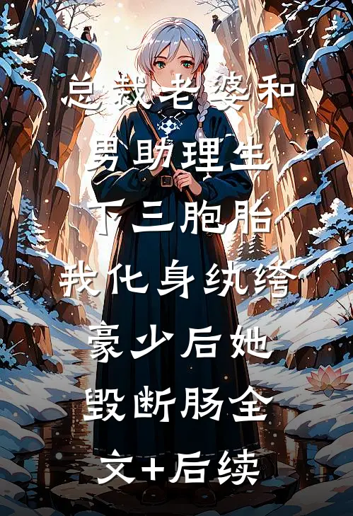 总裁老婆和男助理生下三胞胎，我化身纨绔豪少后她毁断肠全文+后续