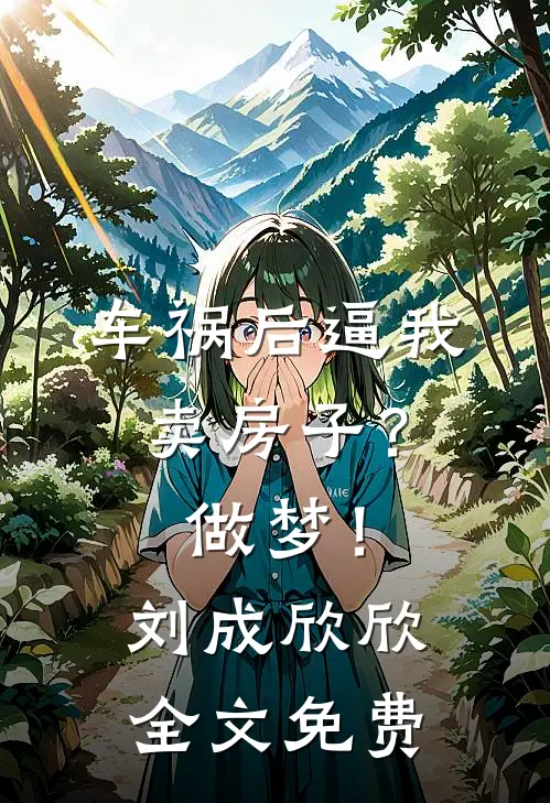车祸后逼我卖房子？做梦！刘成欣欣全文免费