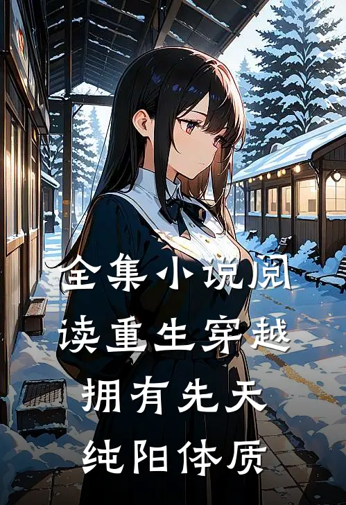 全集小说阅读重生穿越：拥有先天纯阳体质