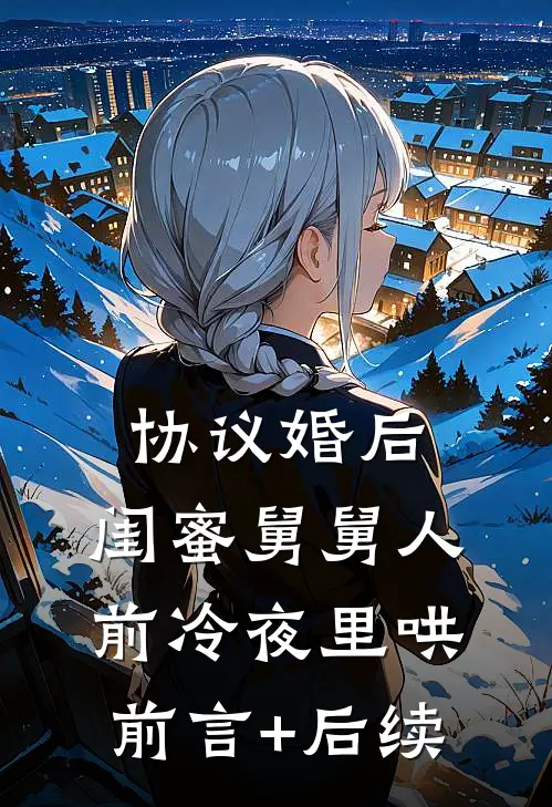 协议婚后，闺蜜舅舅人前冷夜里哄前言+后续