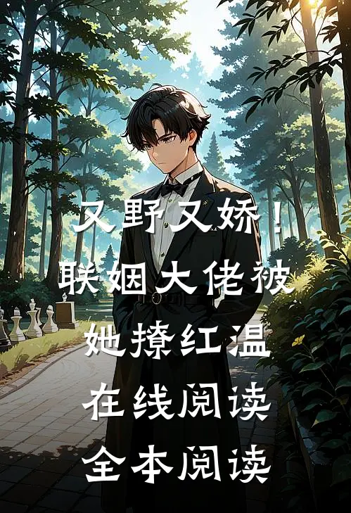 又野又娇！联姻大佬被她撩红温在线阅读全本阅读