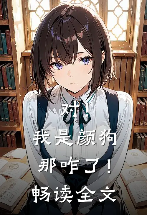 对！我是颜狗，那咋了！畅读全文