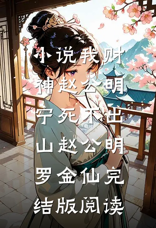 小说我财神赵公明，宁死不出山赵公明罗金仙完结版阅读
