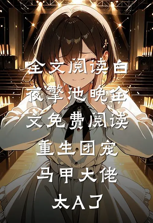 全文阅读白夜擎池晚全文免费阅读重生团宠:马甲大佬太A了