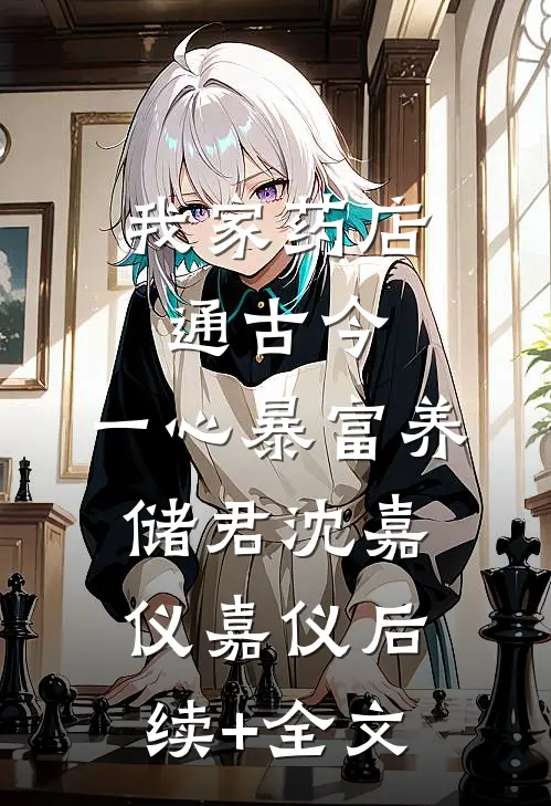我家药店通古今，一心暴富养储君沈嘉仪嘉仪后续+全文