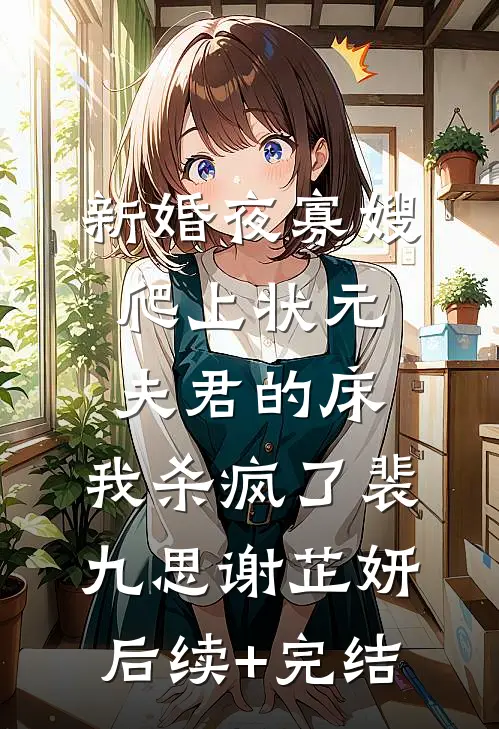 新婚夜寡嫂爬上状元夫君的床，我杀疯了裴九思谢芷妍后续+完结