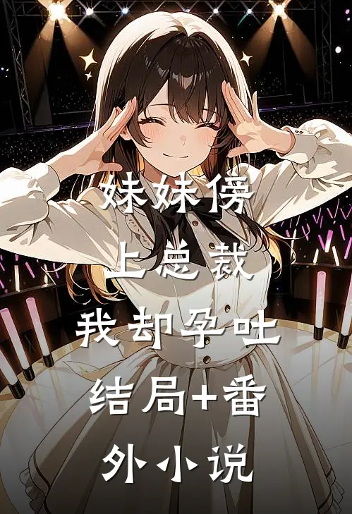 妹妹傍上总裁，我却孕吐结局+番外小说