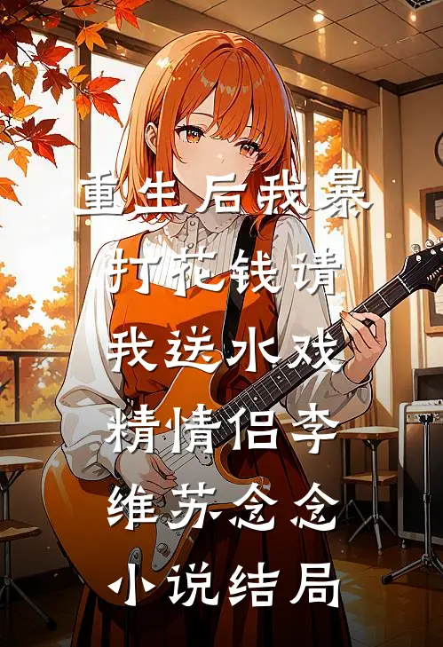 重生后我暴打花钱请我送水戏精情侣李维苏念念小说结局