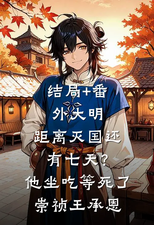 结局+番外大明：距离灭国还有七天？他坐吃等死了崇祯王承恩