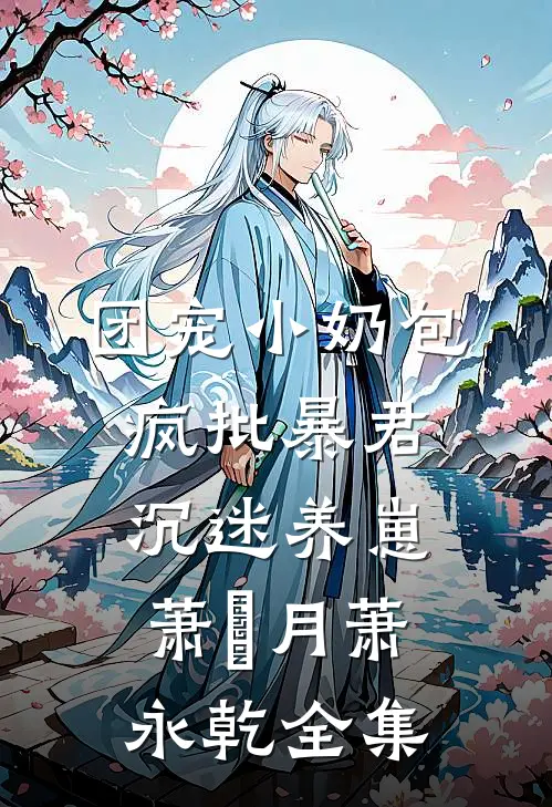 团宠小奶包，疯批暴君沉迷养崽萧璟月萧永乾全集
