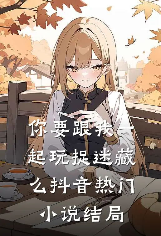 你要跟我一起玩捉迷藏么抖音热门小说结局