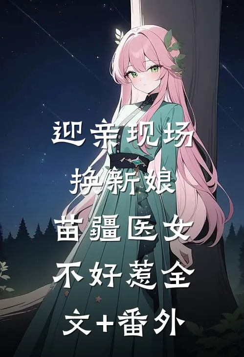 迎亲现场换新娘，苗疆医女不好惹全文+番外