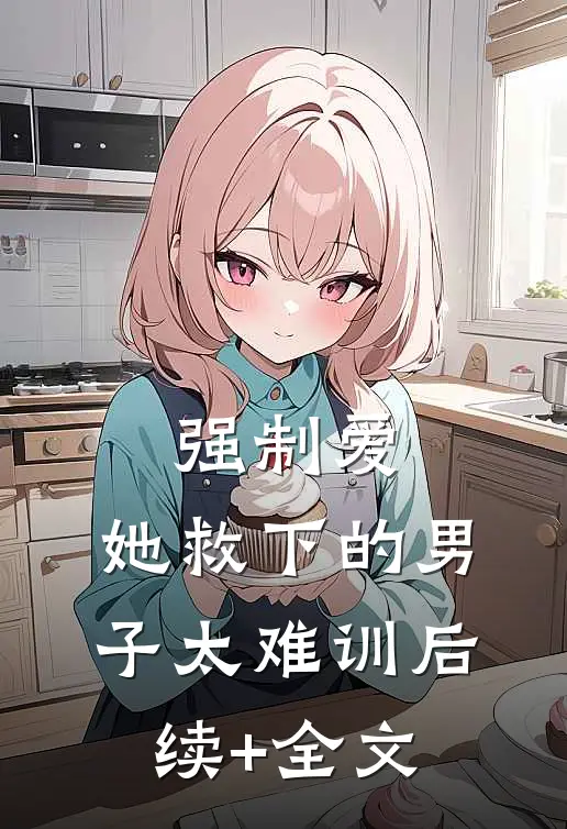 强制爱：她救下的男子太难训后续+全文