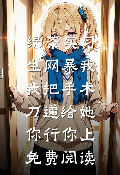 绿茶实习生网暴我，我把手术刀递给她：你行你上免费阅读