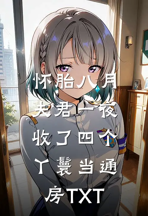 怀胎八月，夫君一夜收了四个丫鬟当通房TXT