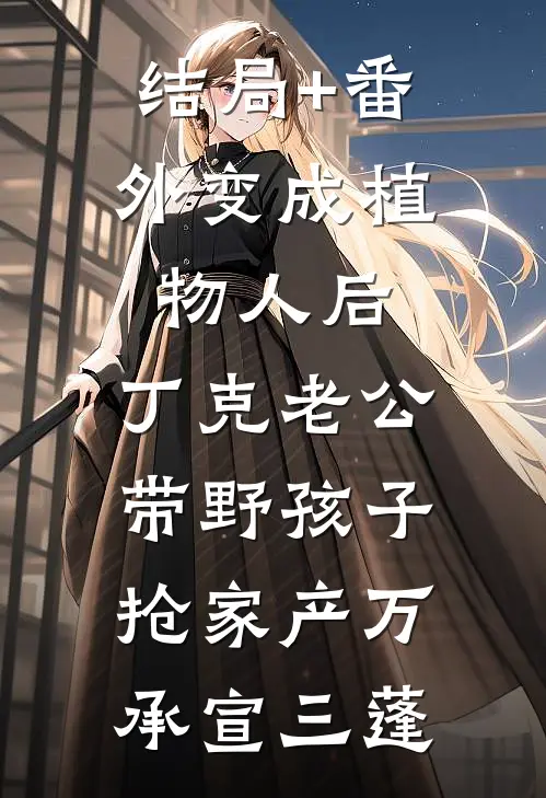 结局+番外变成植物人后，丁克老公带野孩子抢家产万承宣三蓬