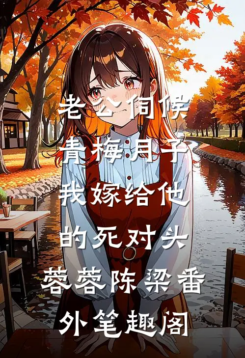 老公伺候青梅月子，我嫁给他的死对头：蓉蓉陈梁番外笔趣阁