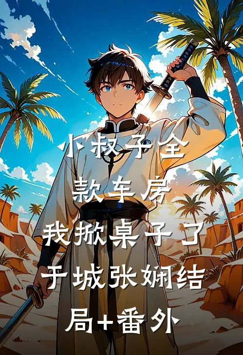小叔子全款车房，我掀桌子了于城张娴结局+番外