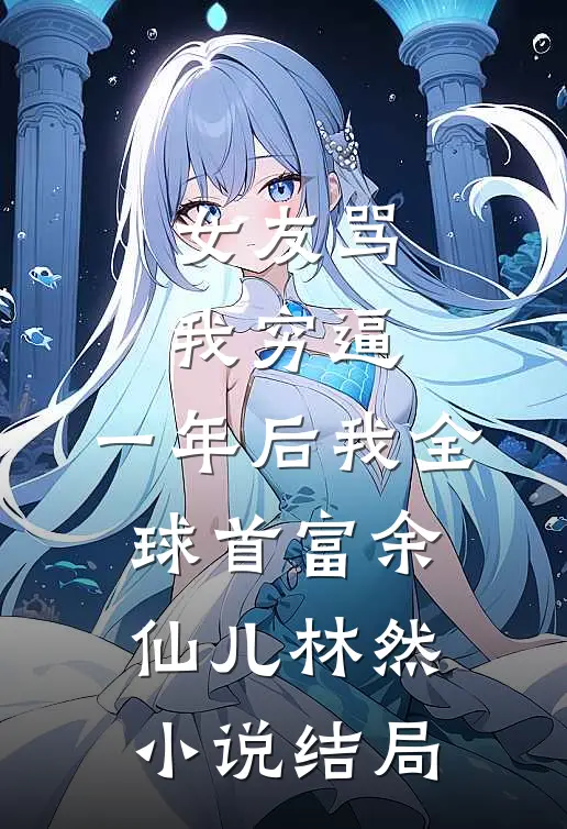 女友骂我穷逼，一年后我全球首富余仙儿林然小说结局