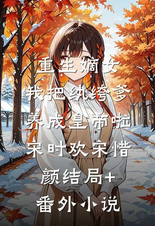 重生嫡女：我把纨绔爹养成皇帝啦宋时欢宋惜颜结局+番外小说
