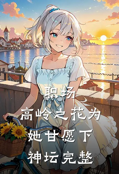 职场：高岭之花为她甘愿下神坛完整