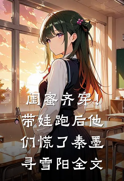 闺蜜齐穿！带娃跑后他们慌了秦墨寻雪阳全文