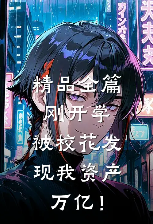 精品全篇刚开学，被校花发现我资产万亿！