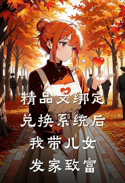 精品文绑定兑换系统后，我带儿女发家致富