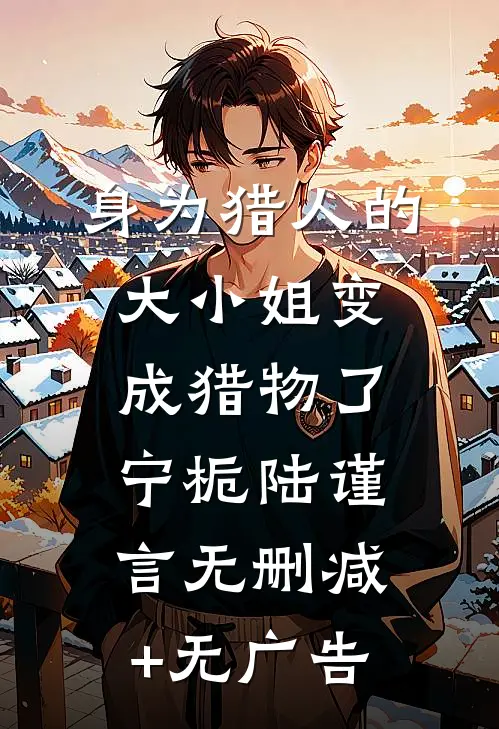 身为猎人的大小姐变成猎物了宁栀陆谨言无删减+无广告